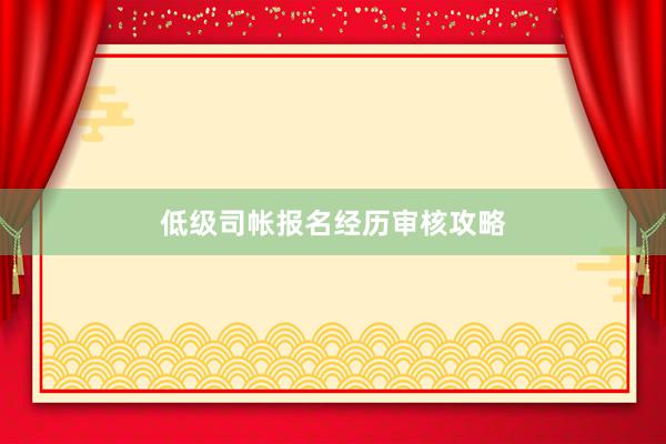 低级司帐报名经历审核攻略
