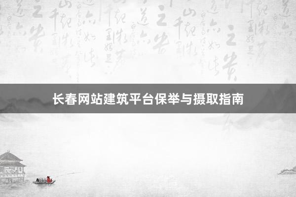 长春网站建筑平台保举与摄取指南
