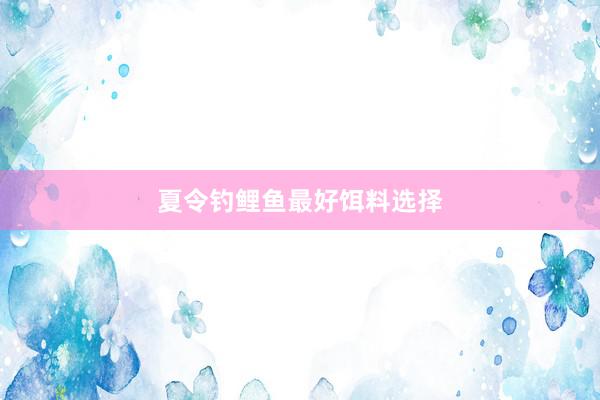 夏令钓鲤鱼最好饵料选择